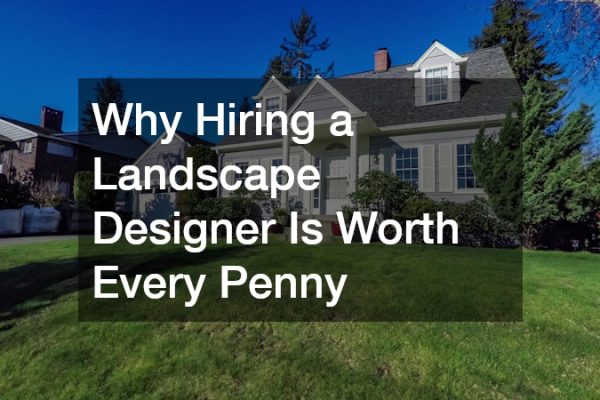Why Hiring a Landscape Designer Is Worth Every Penny