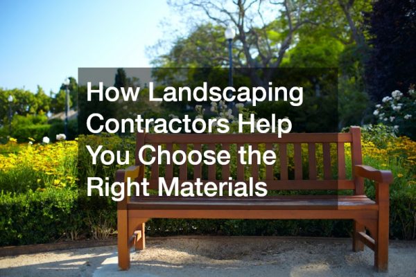How Landscaping Contractors Help You Choose the Right Materials